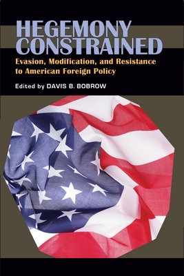 Hegemony Constrained: Evasion, Modification, and Resistance to American Foreign Policy - Bobrow, Davis B (Editor)