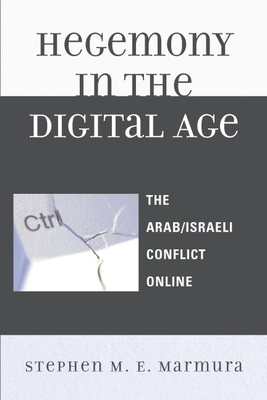 Hegemony in the Digital Age: The Arab/Israeli Conflict Online - Marmura, Stephen M E