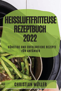 Heiluftfritteuse Rezeptbuch 2022: Gnstige Und Erfolgreiche Rezepte Fr Anfnger