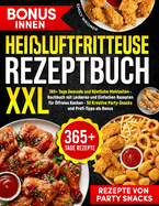 Heiluftfritteuse Rezeptbuch XXL: 365+ Tage Gesunde und Kstliche Mahlzeiten - Kochbuch mit Leckeren und Einfachen Rezepten fr lfreies Kochen - 50 Kreative Party-Snacks und Profi-Tipps als Bonus