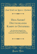 Heia Safari! Deutschlands Kampf in Ostafrika: Der Deutschen Jugend Unter Mitwirkung Seines Mitk?mpfers Hauptmann Von Ruckteschell Erz?hlt (Classic Reprint)