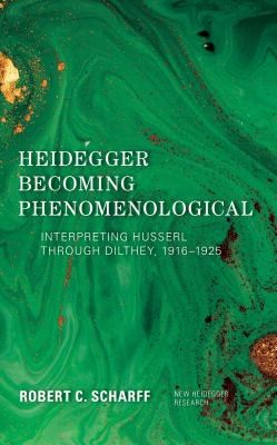 Heidegger Becoming Phenomenological: Interpreting Husserl Through Dilthey, 1916-1925 - Scharff, Robert C