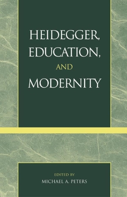 Heidegger, Education, and Modernity - Peters, Michael A, and Allen, Valerie (Contributions by), and Axiotis, Ares D (Contributions by)