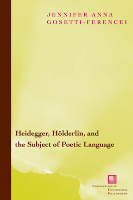 Heidegger, Hlderlin, and the Subject of Poetic Language: Toward a New Poetics of Dasein - Gosetti-Ferencei, Jennifer Anna, Professor