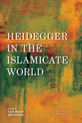 Heidegger in the Islamicate World - Moser, Kata (Editor), and Gsken, Urs (Editor), and Hayes, Josh Michael (Editor)