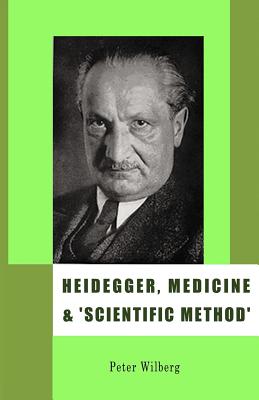 Heidegger, Medicine and Scientific Method: The Unheeded Message of the Zollikon Seminars - Wilberg, Peter