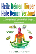 Heile Deinen Krper Heile Deinen Verstand: Ein Gesundheitsratgeber F?r Magenprobleme, Leberbeschwerden, Depressionen Und Mentale Probleme. Ganzheitliche Therapieans?tze Mit Hilfe Von Ern?hrung & Di?t