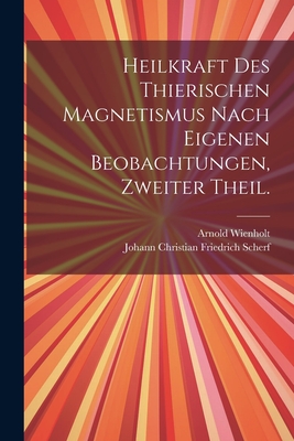 Heilkraft Des Thierischen Magnetismus Nach Eigenen Beobachtungen, Zweiter Theil. - Wienholt, Arnold, and Johann Christian Friedrich Scherf (Creator)