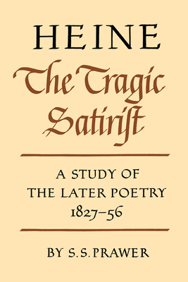 Heine the Tragic Satirist: A Study of the Later Poetry 1827-1856 - Prawer, S. S.