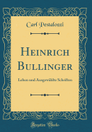 Heinrich Bullinger: Leben Und Ausgewhlte Schriften (Classic Reprint)