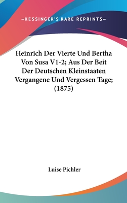 Heinrich Der Vierte Und Bertha Von Susa V1-2; Aus Der Beit Der Deutschen Kleinstaaten Vergangene Und Vergessen Tage; (1875) - Pichler, Luise