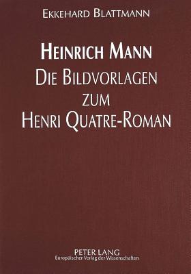 Heinrich Mann - Die Bildvorlagen Zum Henri Quatre-Roman - Blattmann, Ekkehard