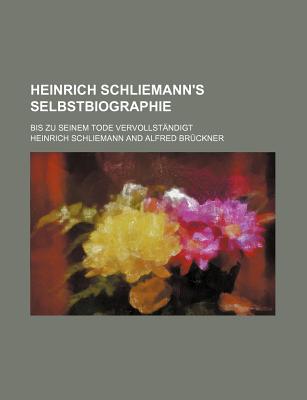 Heinrich Schliemann's Selbstbiographie; Bis Zu Seinem Tode Vervollstandigt - Schliemann, Heinrich