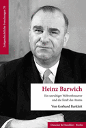 Heinz Barwich: Ein Unruhiger Weltverbesserer Und Die Kraft Des Atoms