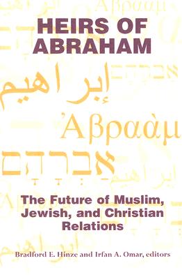 Heirs of Abraham: The Future of Muslim, Jewish, and Christian Relations - Hinze, Bradford E (Editor), and Omar, Irfan A (Editor)