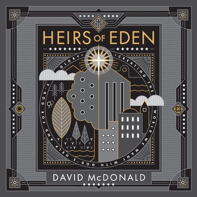 Heirs of Eden: Creating the World we Want with God's Help and for God's Glory - McDonald, David