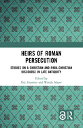 Heirs of Roman Persecution: Studies on a Christian and Para-Christian Discourse in Late Antiquity