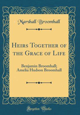 Heirs Together of the Grace of Life: Benjamin Broomhall; Amelia Hudson Broomhall (Classic Reprint) - Broomhall, Marshall