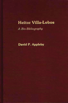 Heitor Villa-Lobos: A Bio-Bibliography - Appleby, David P