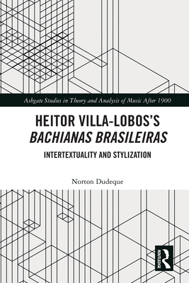 Heitor Villa-Lobos's Bachianas Brasileiras: Intertextuality and Stylization - Dudeque, Norton