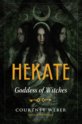 Hekate: Goddess of Witches - Weber, Courtney