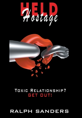 Held Hostage: Toxic Relationship? GET OUT! - Sanders, Ralph