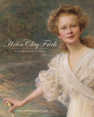 Helen Clay Frick: Bittersweet Heiress - Sanger, Martha Frick Symington