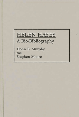 Helen Hayes: A Bio-Bibliography - Murphy, Donn B, and Moore, Stephen