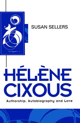 Helene Cixous: Authorship, Autobiography and Love - Sellers, Susan