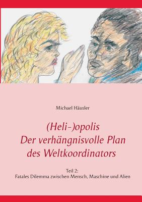 (Heli-)opolis - Der verh?ngnisvolle Plan des Weltkoordinators: Teil 2: Fatales Dilemma zwischen Mensch, Maschine und Alien - H?usler, Michael