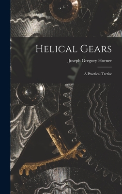 Helical Gears: A Practical Tretise - Horner, Joseph Gregory