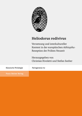 Heliodorus Redivivus: Vernetzung Und Interkultureller Kontext in Der Europaischen 'aithiopika'-Rezeptionder Fruhen Neuzeit - Rivoletti, Christian (Editor), and Seeber, Stefan (Editor)