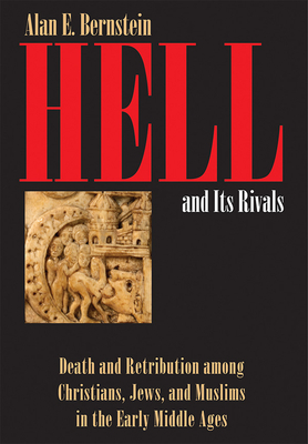 Hell and Its Rivals: Death and Retribution among Christians, Jews, and Muslims in the Early Middle Ages - Bernstein, Alan E.