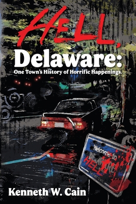 Hell, Delaware: One Town's History of Horrific Happenings - Cain, Kenneth W