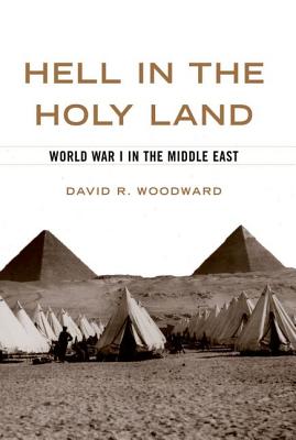 Hell in the Holy Land: World War I in the Middle East - Woodward, David R