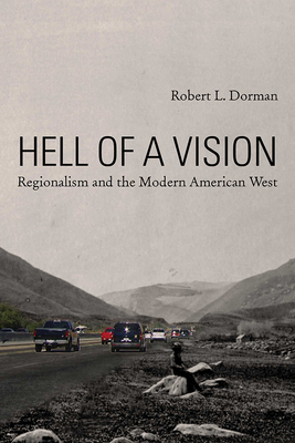 Hell of a Vision: Regionalism and the Modern American West - Dorman, Robert L