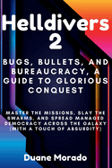 Helldivers 2: Bugs, Bullets, and Bureaucracy, A Guide to Glorious Conquest: Master the Missions, Slay the Swarms, and Spread Managed Democracy Across the Galaxy (With a Touch of Absurdity)