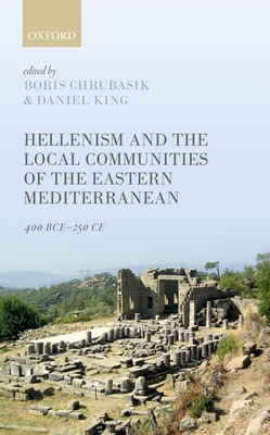 Hellenism and the Local Communities of the Eastern Mediterranean: 400 BCE-250 CE - Chrubasik, Boris (Editor), and King, Daniel (Editor)