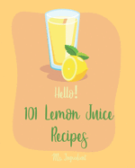 Hello! 101 Lemon Juice Recipes: Best Lemon Juice Cookbook Ever For Beginners [Loaf Cake Cookbook, Best Cupcake Recipe, Lemon Chicken Recipe, Grilling Vegetables Recipe, Grilled Cheese Recipe] [Book 1]