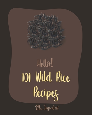 Hello! 101 Wild Rice Recipes: Best Wild Rice Cookbook Ever For Beginners [Book 1] - Ingredient, Ms.