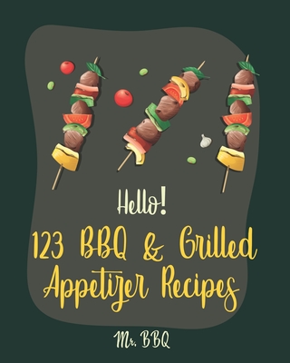 Hello! 123 BBQ & Grilled Appetizer Recipes: Best BBQ & Grilled Appetizer Cookbook Ever For Beginners [Grilled Cheese Cookbook, Grilled Pizza Cookbook, Grilled Fish Cookbook] [Book 1] - Bbq, Mr.
