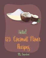 Hello! 123 Coconut Flour Recipes: Best Coconut Flour Cookbook Ever For Beginners [Easy Gluten Free Dairy Free Cookbook, Dairy Free Gluten Free Keto Cookbook, Egg Free Gluten Free Cookbook] [Book 1]