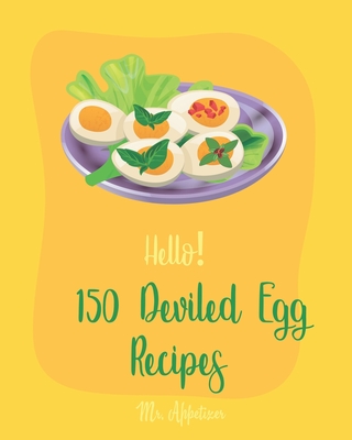 Hello! 150 Deviled Egg Recipes: Best Deviled Egg Cookbook Ever For Beginners [Green Egg Cookbook, Egg Salad Recipes, Deviled Eggs Cookbook, Pickled Eggs Recipe, Smoked Salmon Recipes] [Book 1] - Appetizer, Mr.