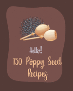 Hello! 150 Poppy Seed Recipes: Best Poppy Seed Cookbook Ever For Beginners [Book 1]