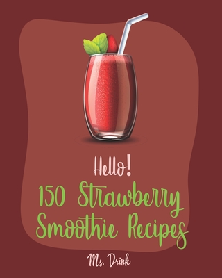 Hello! 150 Strawberry Smoothie Recipes: Best Strawberry Smoothie Cookbook Ever For Beginners [Greek Yogurt Recipe, Smoothie Bowl Recipe, Protein Shake Cookbook, Strawberry Shortcake Cookbook] [Book 1] - Drink, Ms.