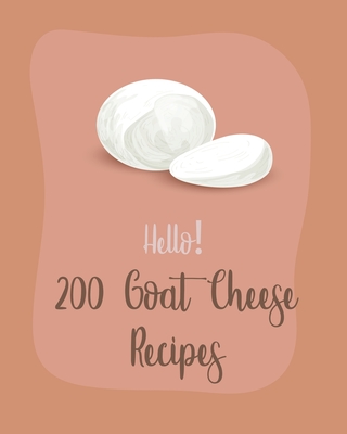 Hello! 200 Goat Cheese Recipes: Best Goat Cheese Cookbook Ever For Beginners [Book 1] - MS Ingredient, and MS Ibarra