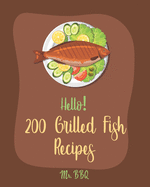 Hello! 200 Grilled Fish Recipes: Best Grilled Fish Cookbook Ever For Beginners [Cod Cookbook, Tuna Cookbook, Trout Cookbook, Halibut Recipes, Baked Salmon Recipe, Seafood Grill Cookbook] [Book 1]