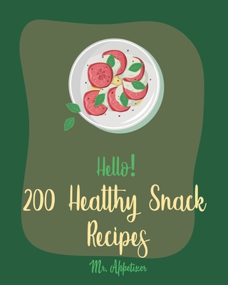 Hello! 200 Healthy Snack Recipes: Best Healthy Snack Cookbook Ever For Beginners [Book 1] - Appetizer, Mr.