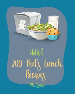 Hello! 200 Kids' Lunch Recipes: Best Kids' Lunch Cookbook Ever For Beginners [Bento Lunch Cookbook, Bento Lunch Recipes, Bento Box Lunch Recipes, Kid Lunch Box Recipe, School Lunch Recipes] [Book 1] - Lunchie, Mr.