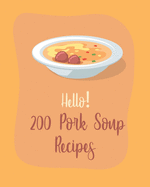 Hello! 200 Pork Soup Recipes: Best Pork Soup Cookbook Ever For Beginners [Book 1]
